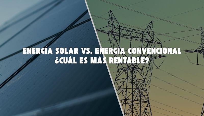 Energía Solar vs. Energía Convencional: ¿Cuál es más rentabl